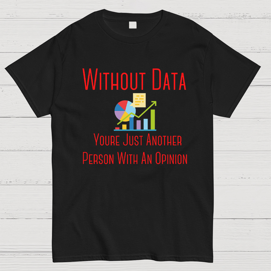 Without Data Youre Just Another Person With An Opinion Geeky T-Shirt