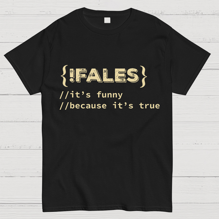 FALSE ITS FUNNY BECAUSE ITS TRUE - NERD SHIRT - IT SHIRT - DEVELOPER SHIRT