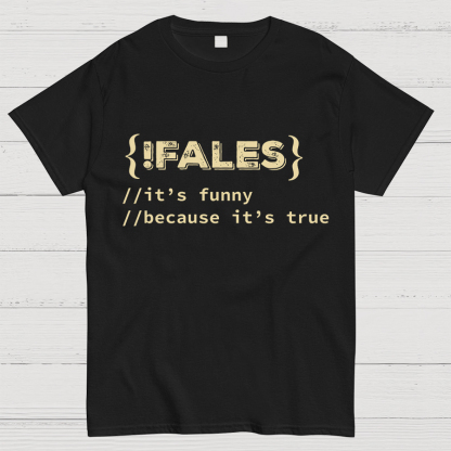 FALSE ITS FUNNY BECAUSE ITS TRUE - NERD SHIRT - IT SHIRT - DEVELOPER SHIRT