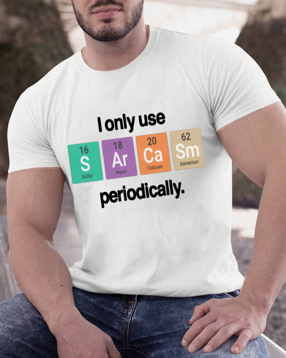 I Only Use Sarcasm Periodically - Funny Chemistry Science Shirt