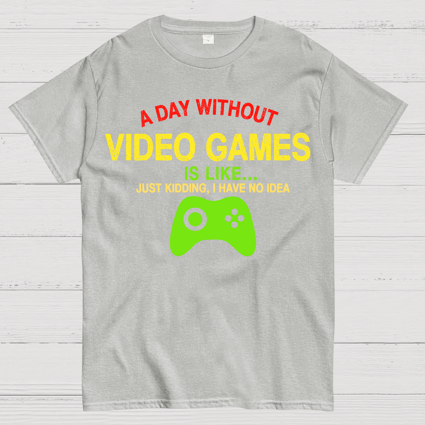 A Day Without Video Games Is Like Just Kidding Geek T-Shirt