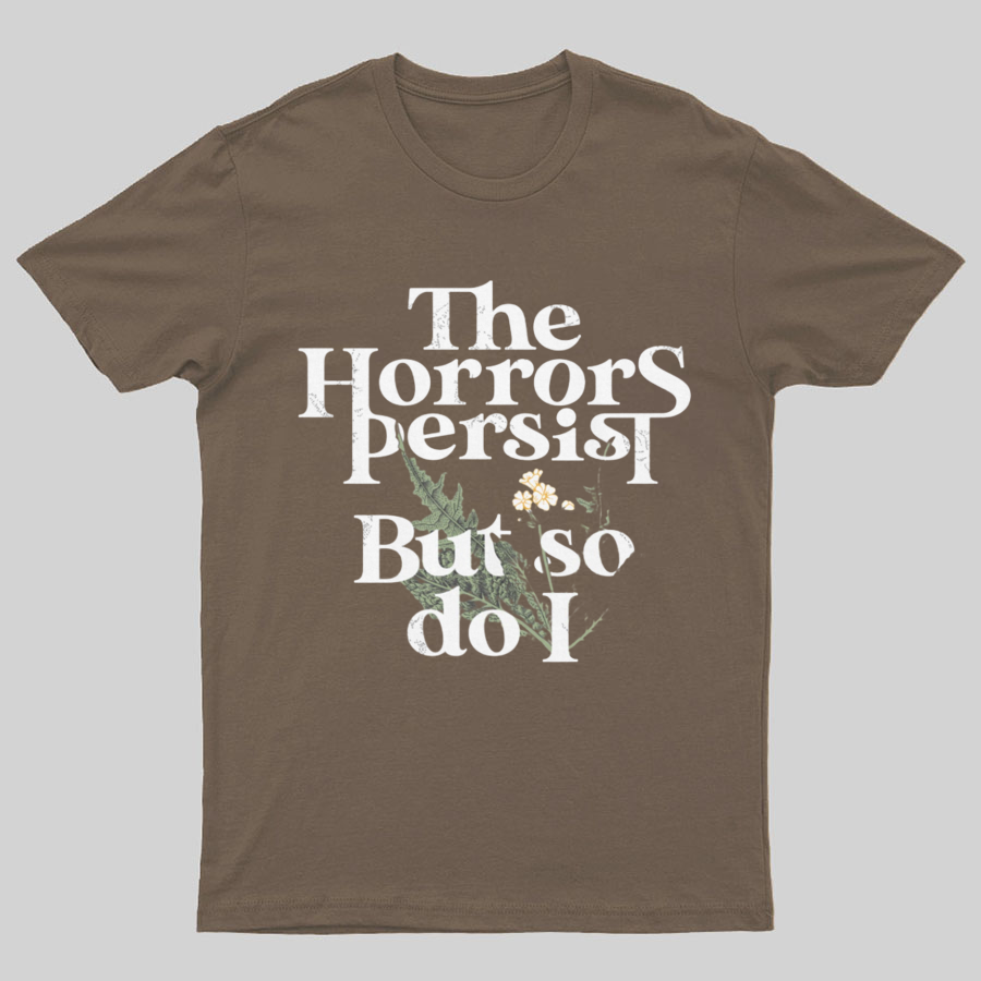 The Horrors Persist But So Do I Geeky T-Shirt