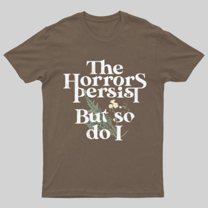 The Horrors Persist But So Do I Geeky T-Shirt