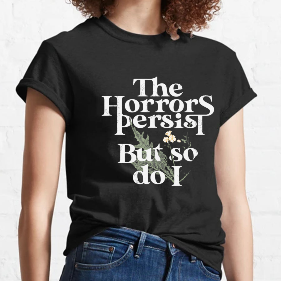 The Horrors Persist But So Do I Geeky T-Shirt