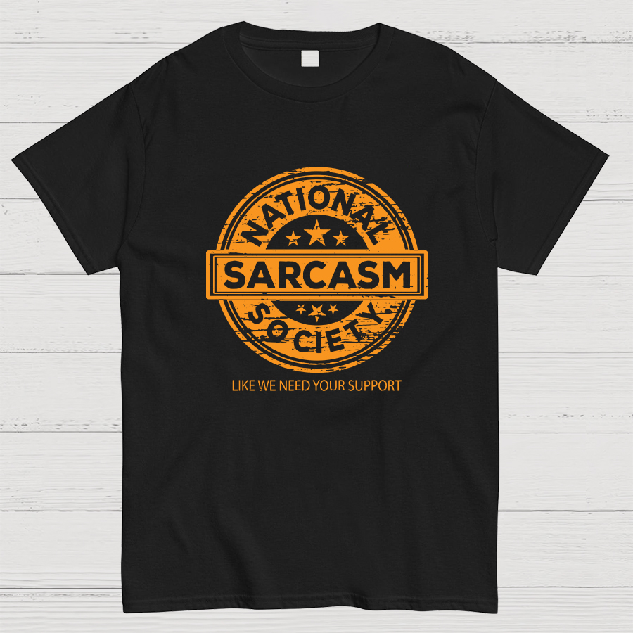National Sarcasm Society National Sarcasm Society Like We Need Your Support Geeky T-Shirt