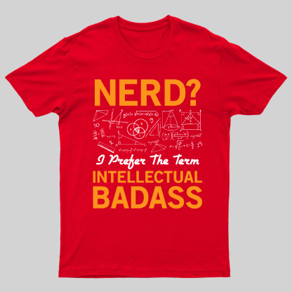 Nerd... I Prefer The Term Intellectual Badass Geeky T-Shirt