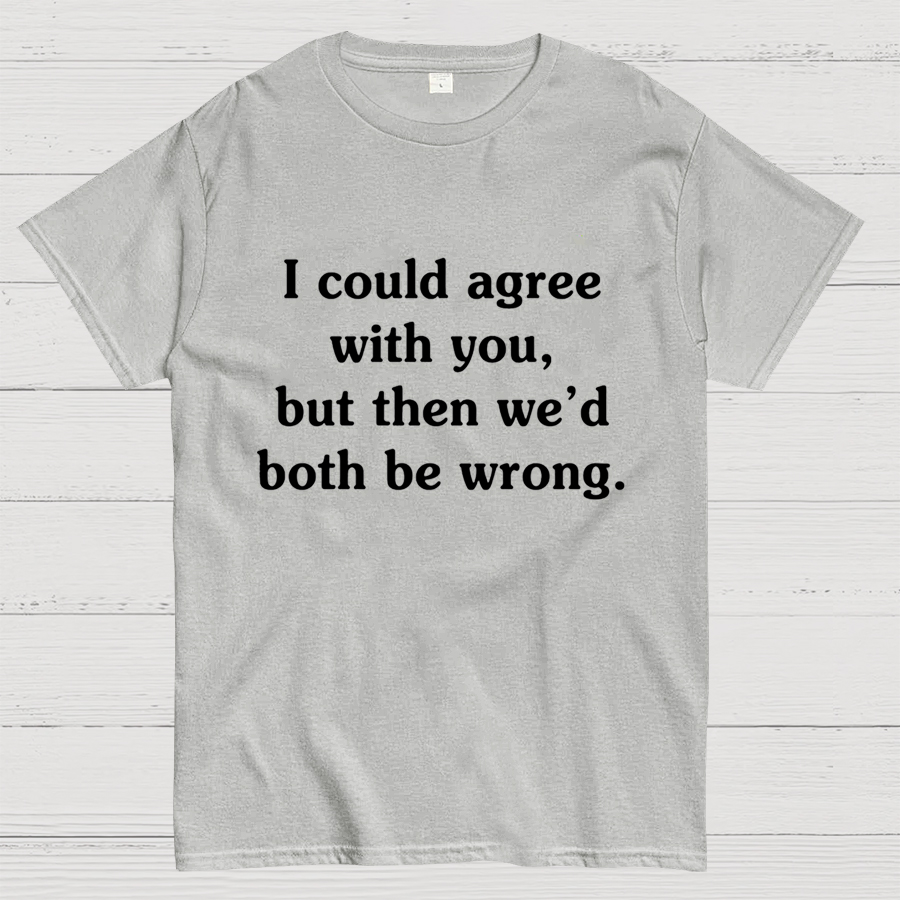 I Could Agree With You Geeky T-Shirt