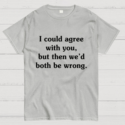 I Could Agree With You Geeky T-Shirt