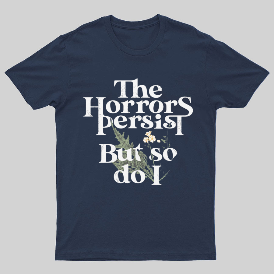 The Horrors Persist But So Do I Geeky T-Shirt