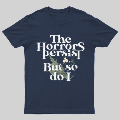 The Horrors Persist But So Do I Geeky T-Shirt