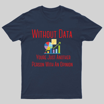 Without Data Youre Just Another Person With An Opinion Geeky T-Shirt
