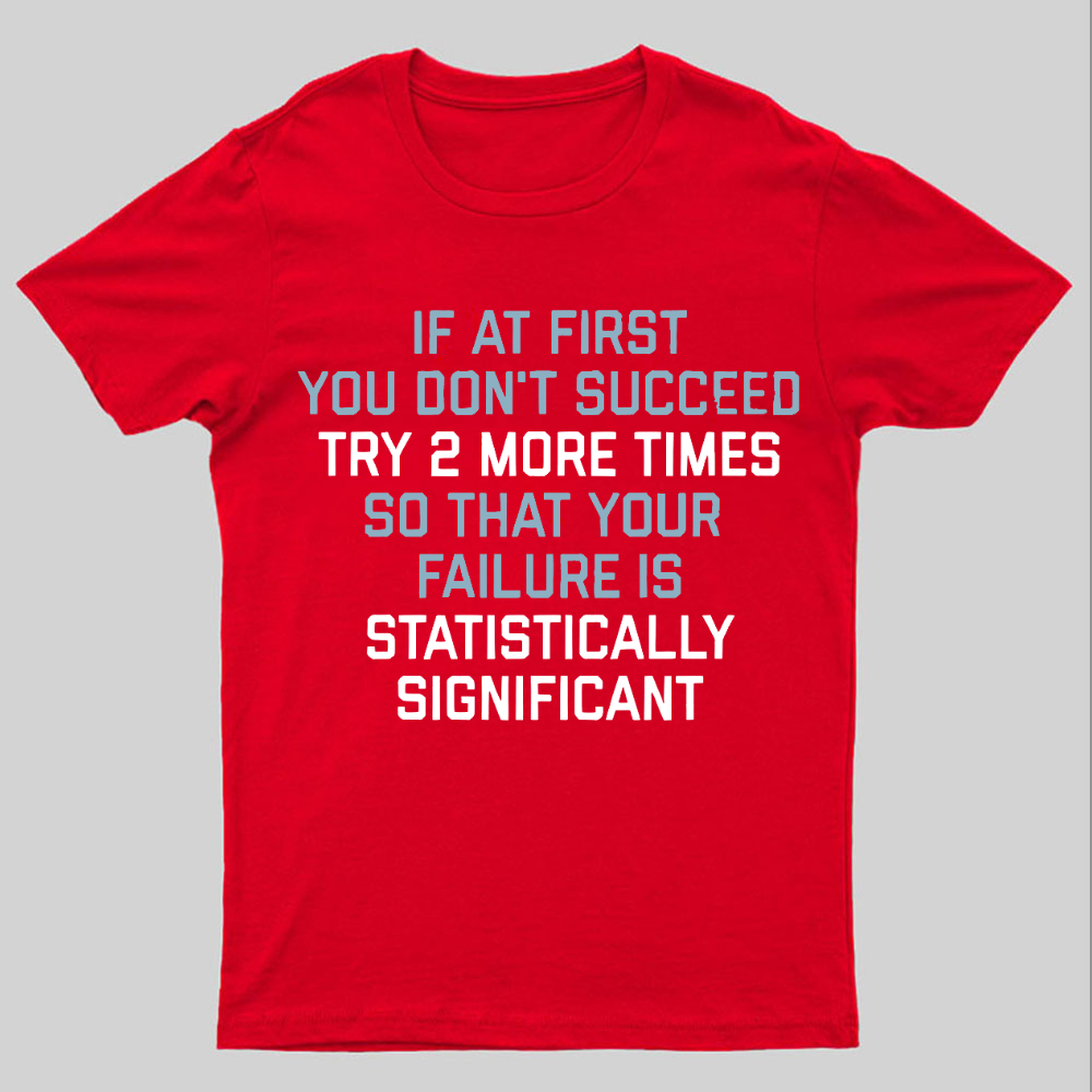 Try 2 More Times So That Your Failure Is Statistically Significant Geeky T-Shirt