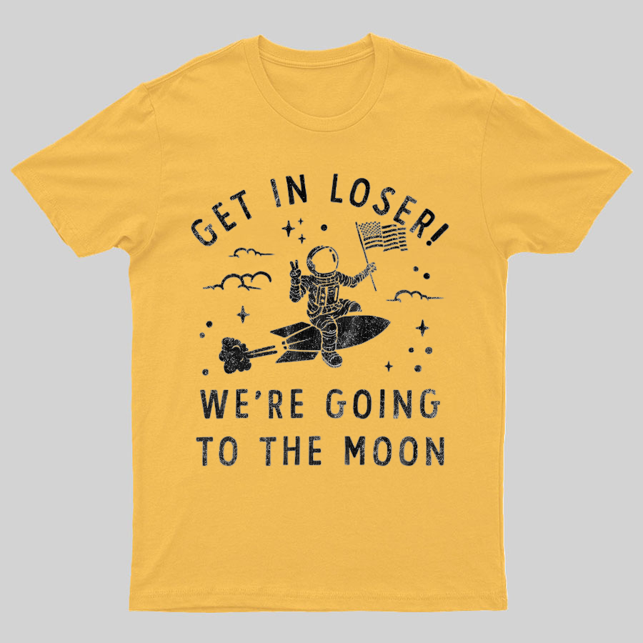 Get In Loser, We're Going To The Moon Geeky T-Shirt