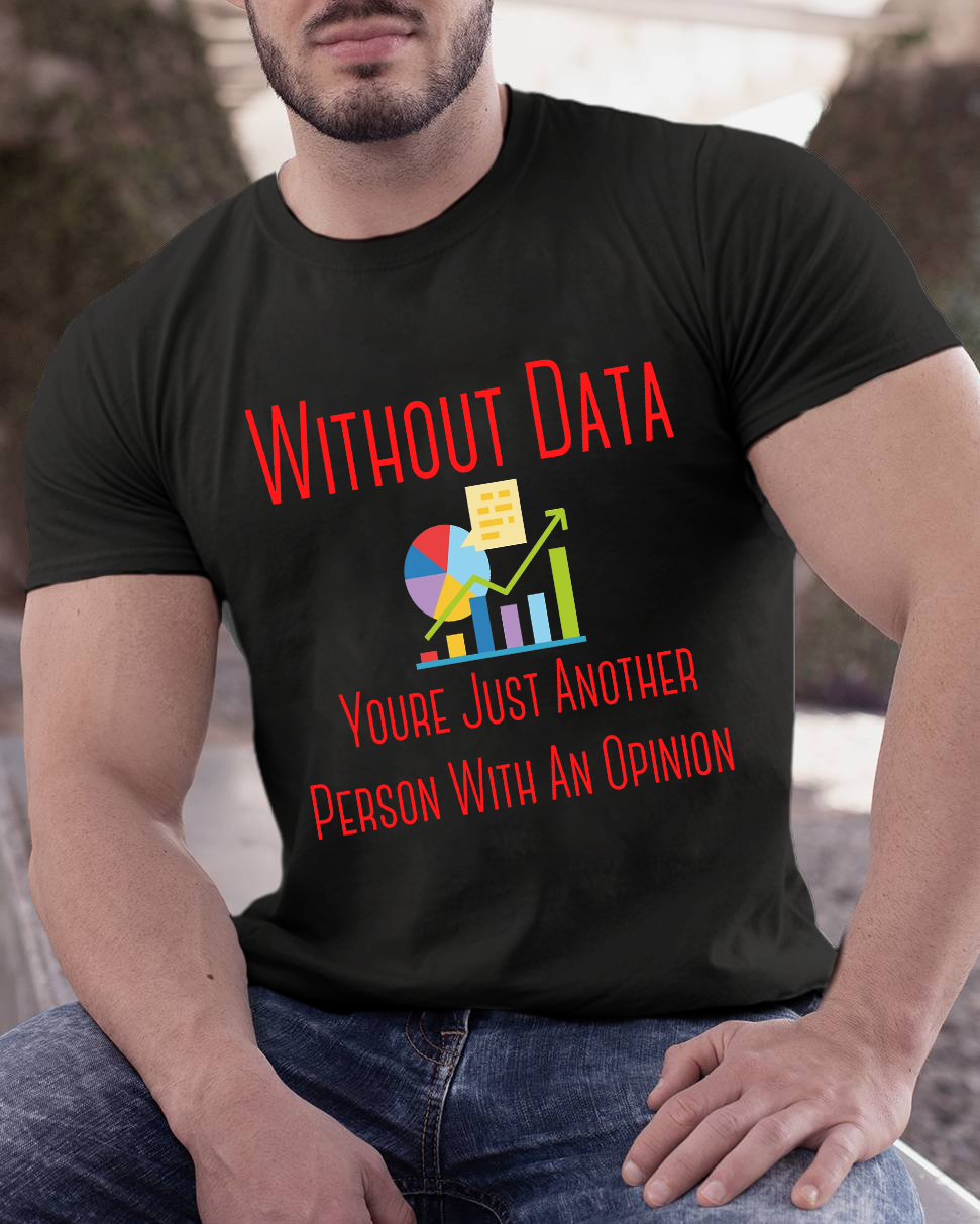 Without Data Youre Just Another Person With An Opinion Geeky T-Shirt