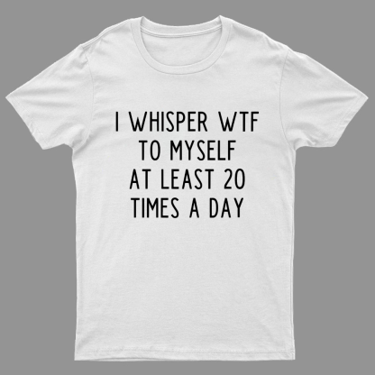 I-Whisper-Wtf-To-Myself-At-Least-20-Times-a-Day Funny T-Shirt