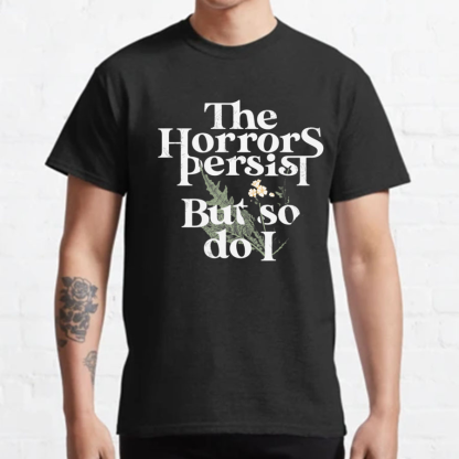 The Horrors Persist But So Do I Geeky T-Shirt