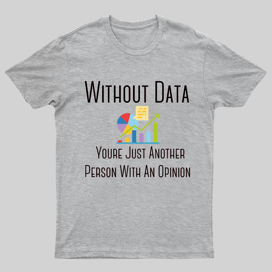 Without Data Youre Just Another Person With An Opinion Geeky T-Shirt