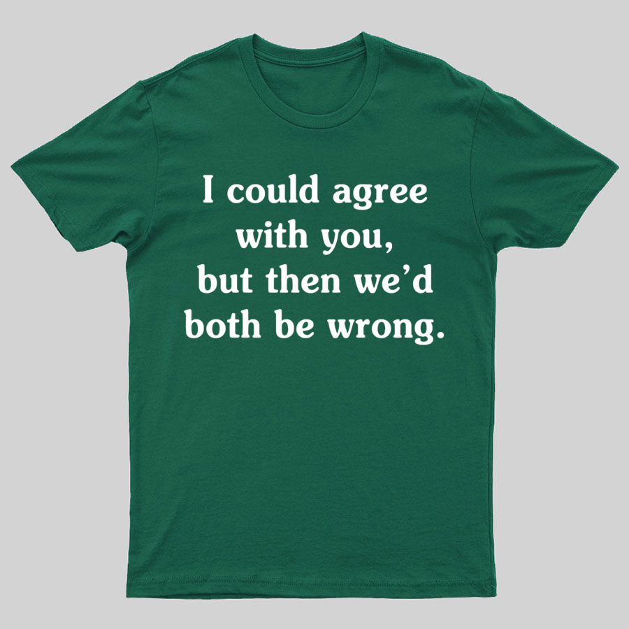 I Could Agree With You Geeky T-Shirt