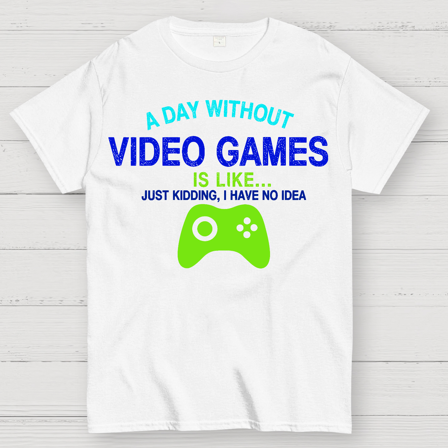 A Day Without Video Games Is Like Just Kidding Geek T-Shirt