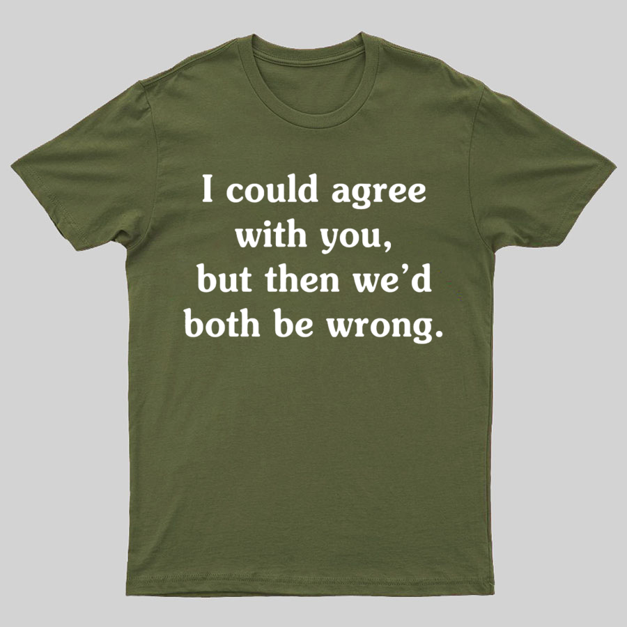 I Could Agree With You Geeky T-Shirt