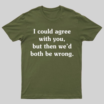I Could Agree With You Geeky T-Shirt