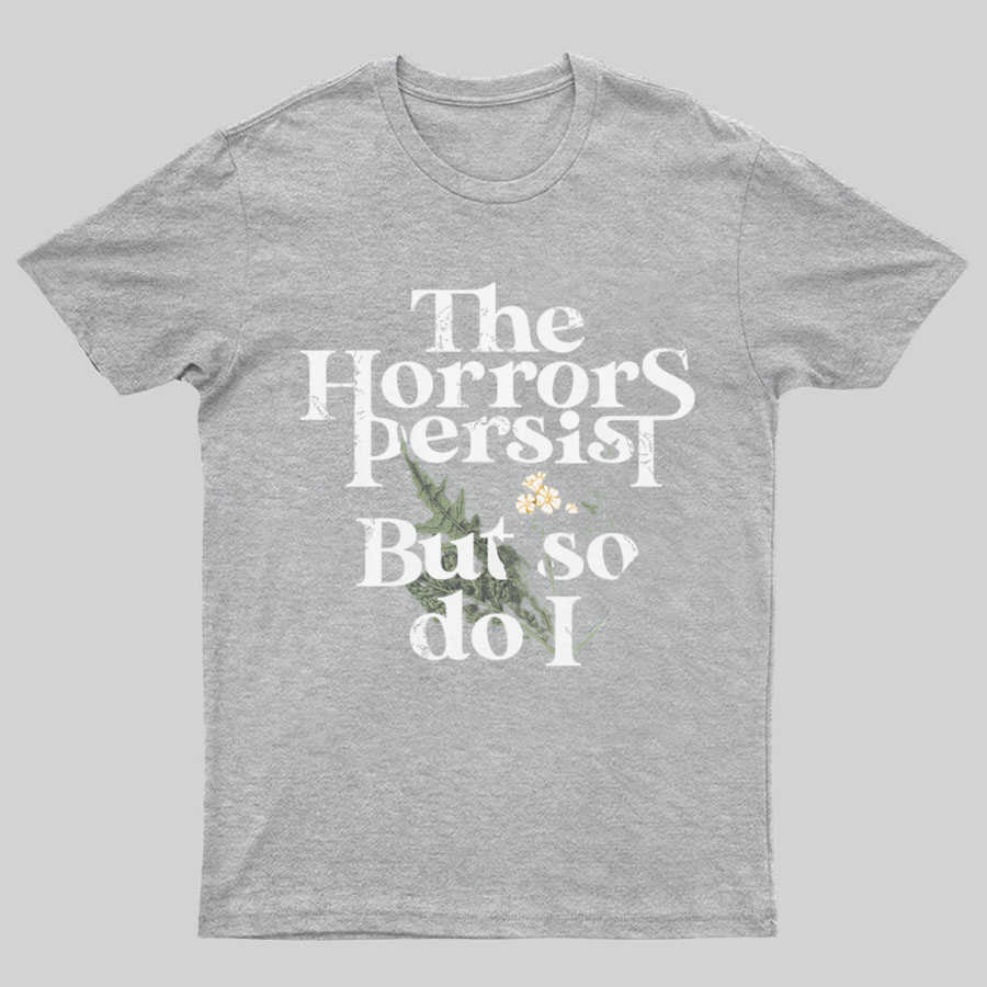 The Horrors Persist But So Do I Geeky T-Shirt