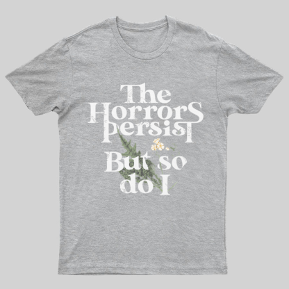 The Horrors Persist But So Do I Geeky T-Shirt