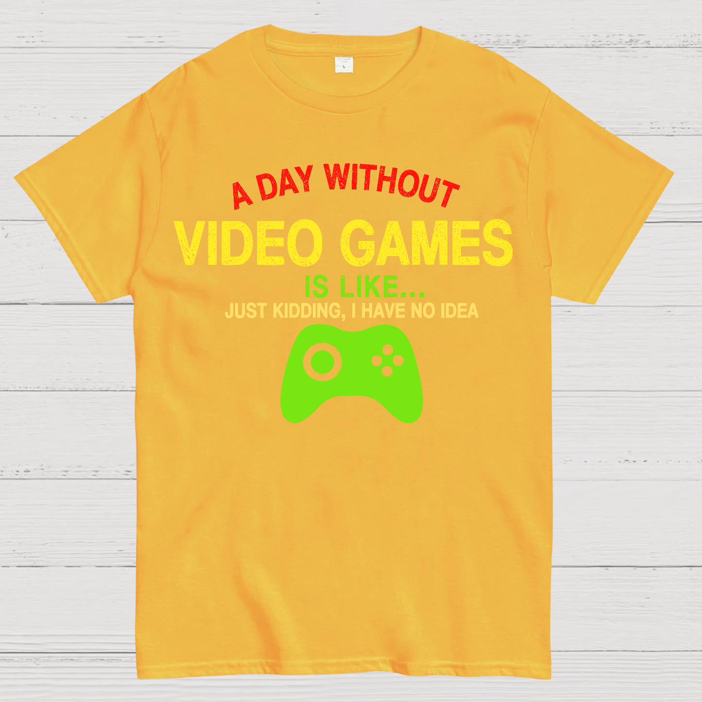 A Day Without Video Games Is Like Just Kidding Geek T-Shirt