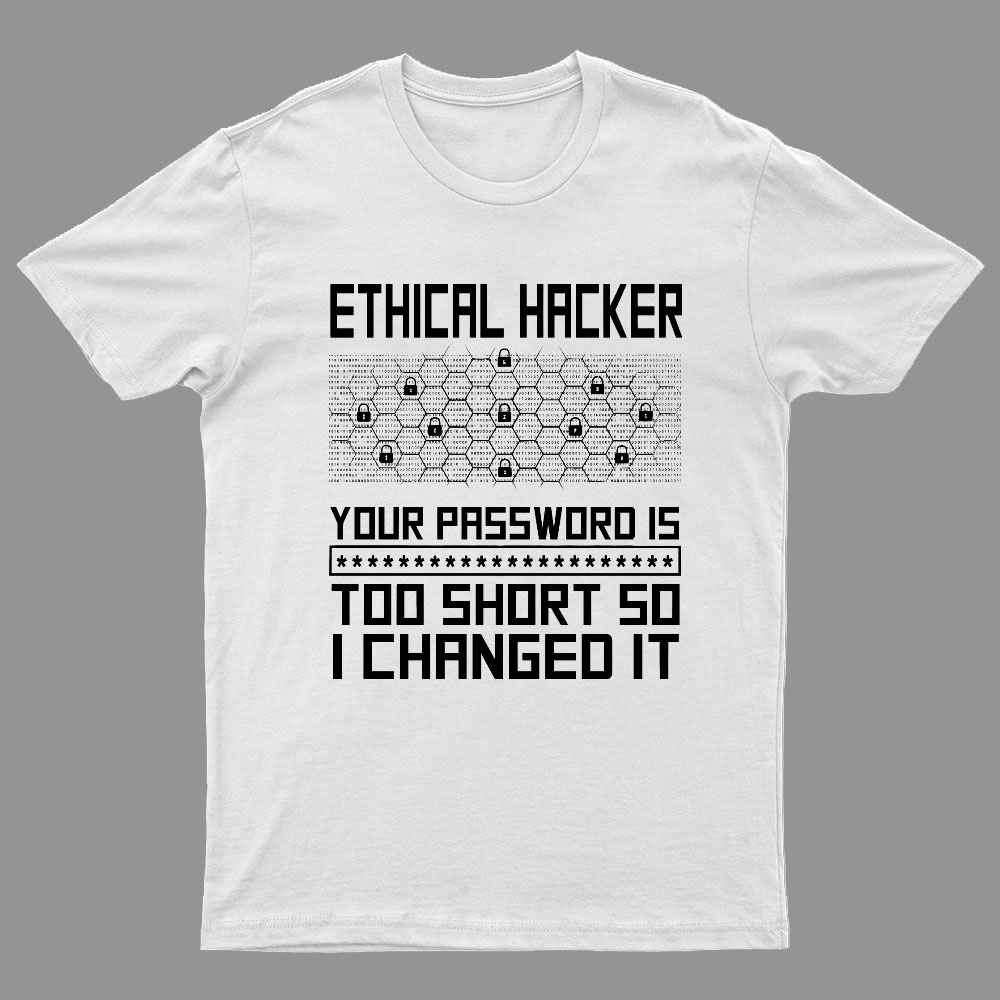 Ethical Hacker Your Password Is Too Short So I Changed It Geeky T-Shirt