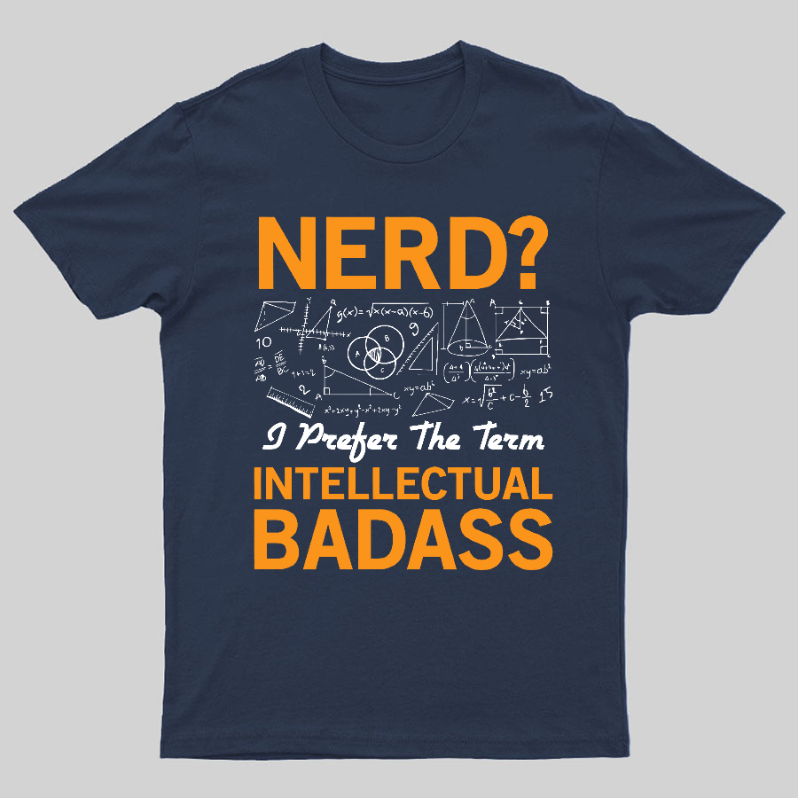 Nerd... I Prefer The Term Intellectual Badass Geeky T-Shirt