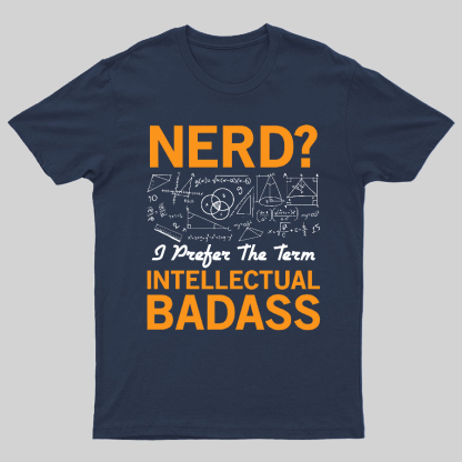 Nerd... I Prefer The Term Intellectual Badass Geeky T-Shirt