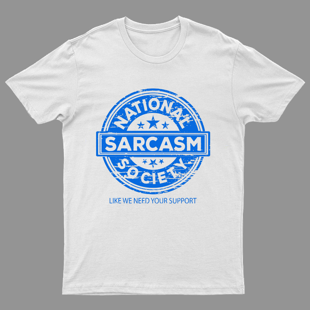 National Sarcasm Society National Sarcasm Society Like We Need Your Support Geeky T-Shirt