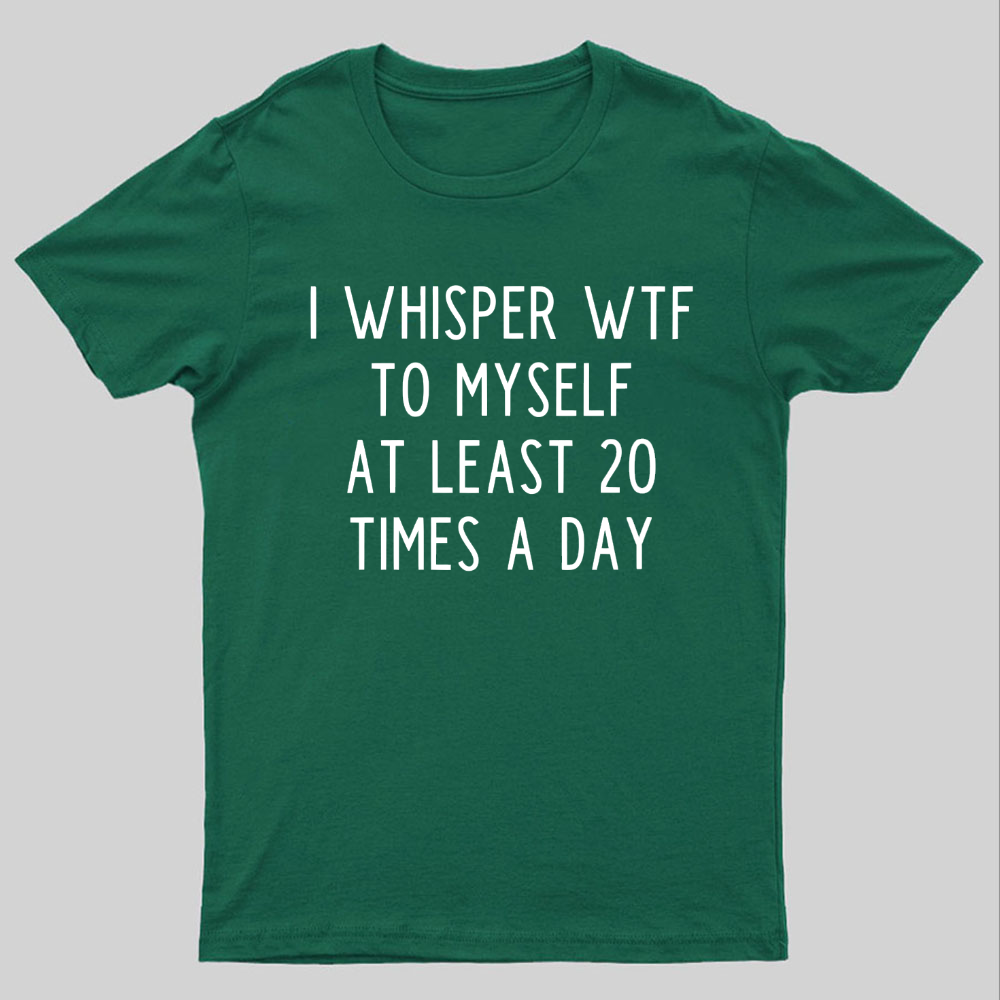 I-Whisper-Wtf-To-Myself-At-Least-20-Times-a-Day Funny T-Shirt