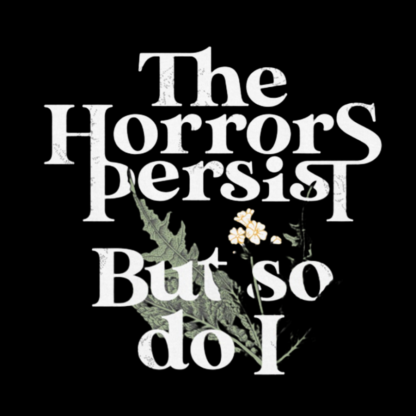The Horrors Persist But So Do I Geeky T-Shirt