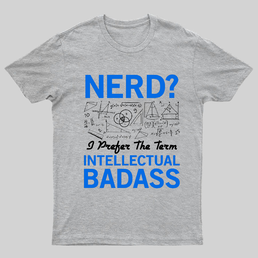 Nerd... I Prefer The Term Intellectual Badass Geeky T-Shirt