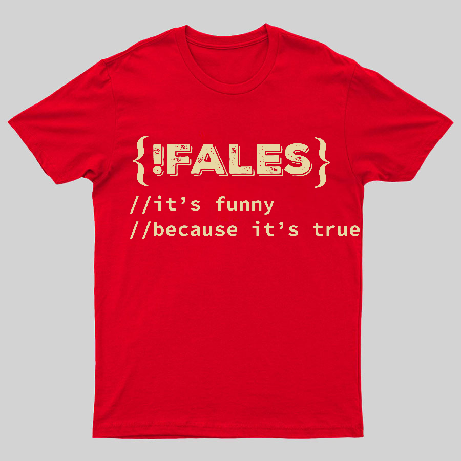 FALSE ITS FUNNY BECAUSE ITS TRUE - NERD SHIRT - IT SHIRT - DEVELOPER SHIRT