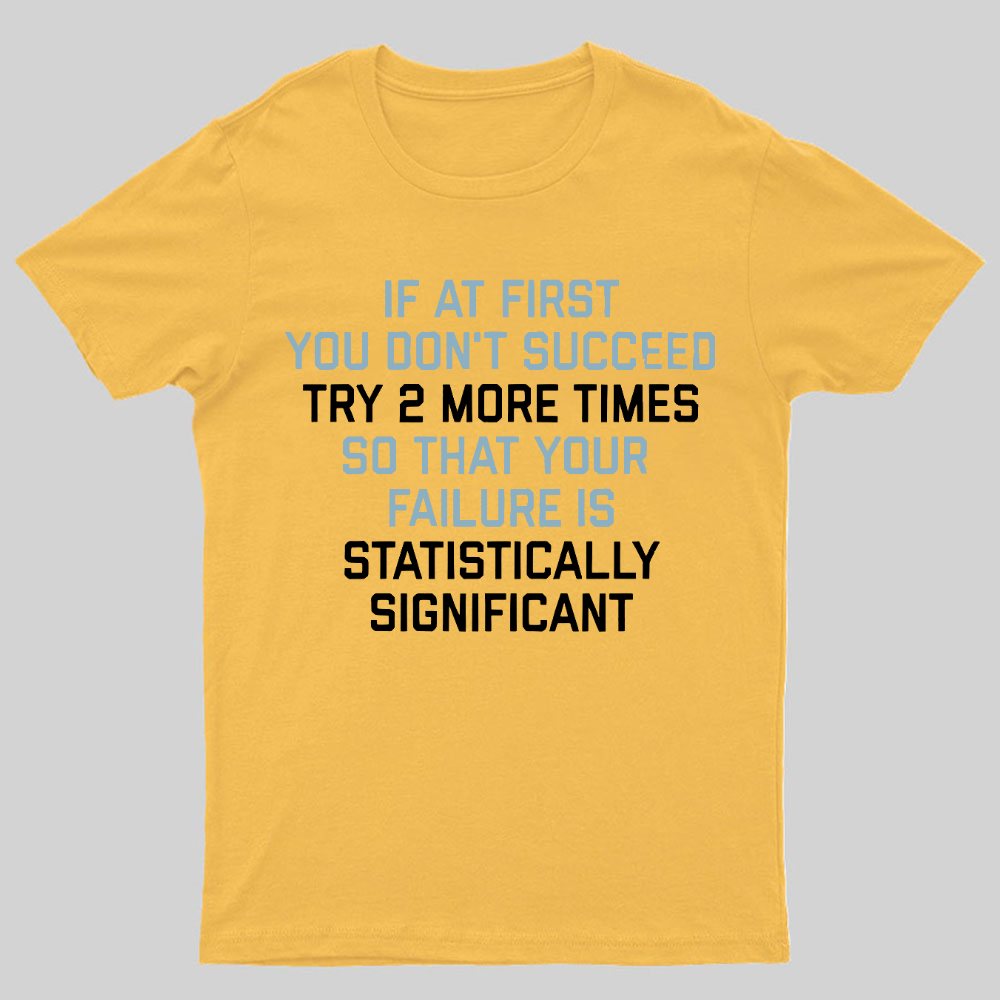 Try 2 More Times So That Your Failure Is Statistically Significant Geeky T-Shirt