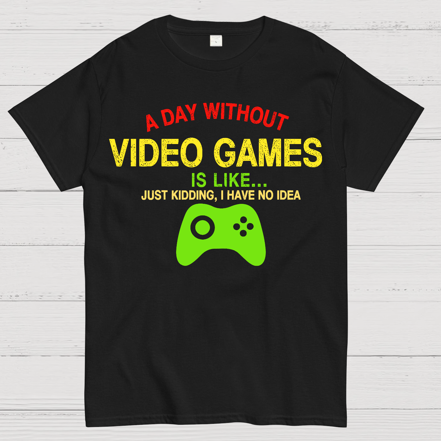 A Day Without Video Games Is Like Just Kidding Geek T-Shirt