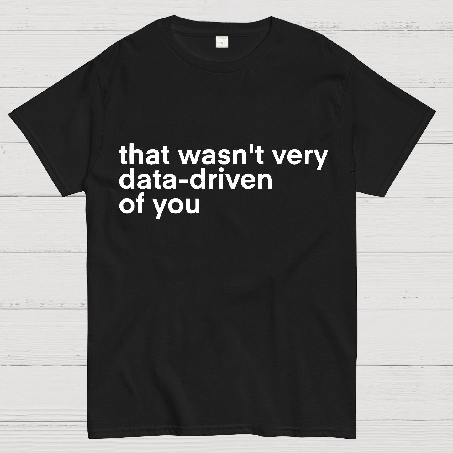 That Wasn't Very Data Driven Of You... Geeky T-Shirt