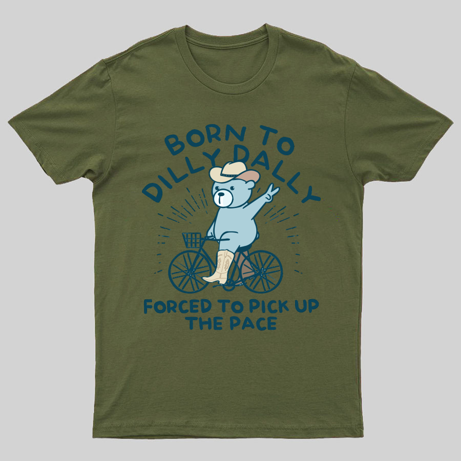 Born To Dilly Dally Forced To Pick Up The Pace Geeky T-Shirt