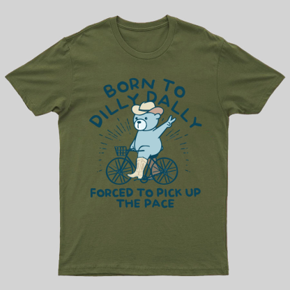Born To Dilly Dally Forced To Pick Up The Pace Geeky T-Shirt