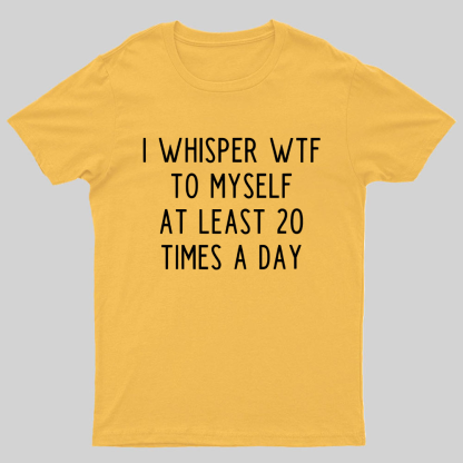 I-Whisper-Wtf-To-Myself-At-Least-20-Times-a-Day Funny T-Shirt