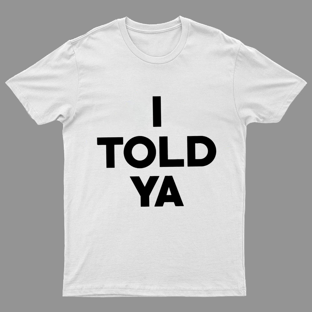 I Told Ya Funny Geeky T-Shirt