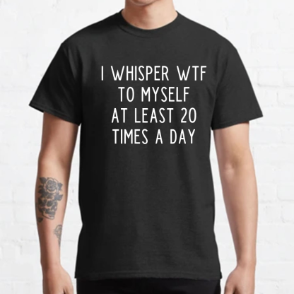 I-Whisper-Wtf-To-Myself-At-Least-20-Times-a-Day Funny T-Shirt