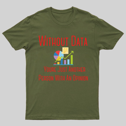 Without Data Youre Just Another Person With An Opinion Geeky T-Shirt