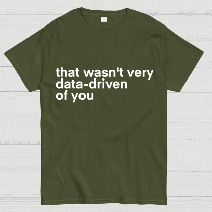 That Wasn't Very Data Driven Of You... Geeky T-Shirt