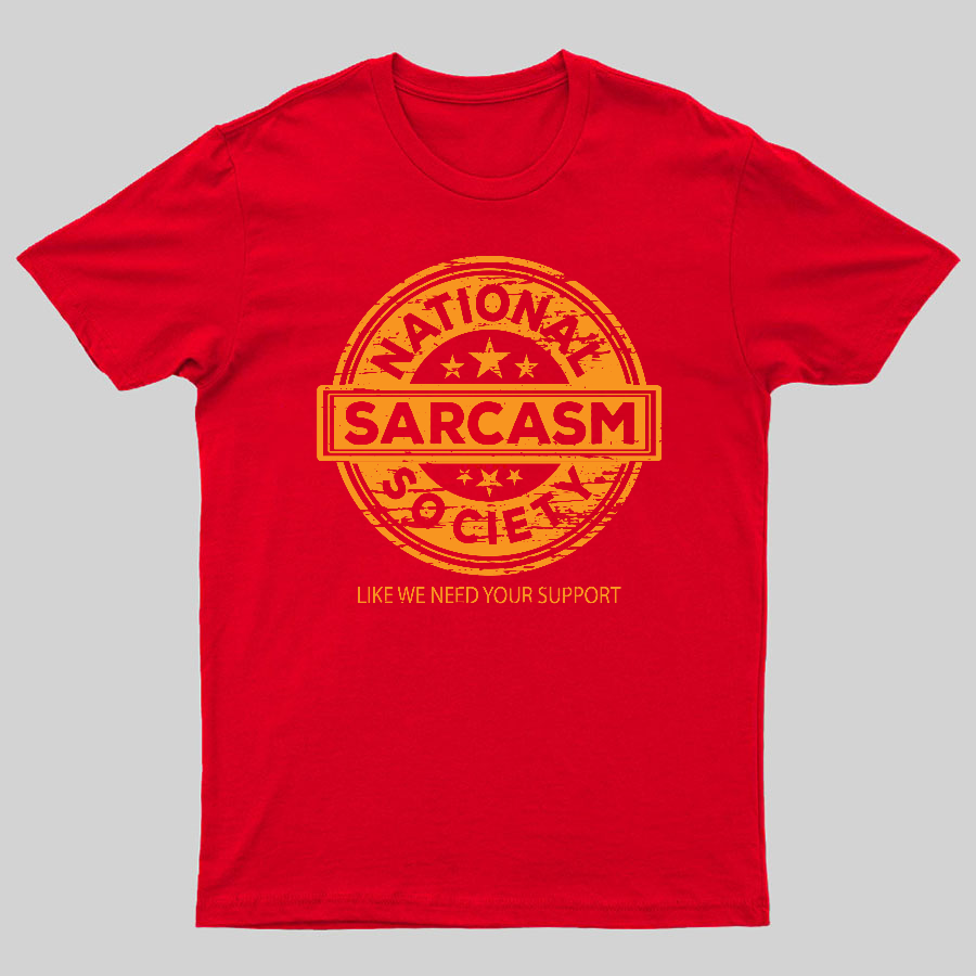 National Sarcasm Society National Sarcasm Society Like We Need Your Support Geeky T-Shirt