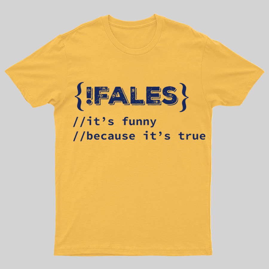 FALSE ITS FUNNY BECAUSE ITS TRUE - NERD SHIRT - IT SHIRT - DEVELOPER SHIRT