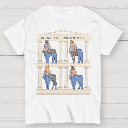 How Would a Centaur Wear Pants Funny Geek T-Shirt