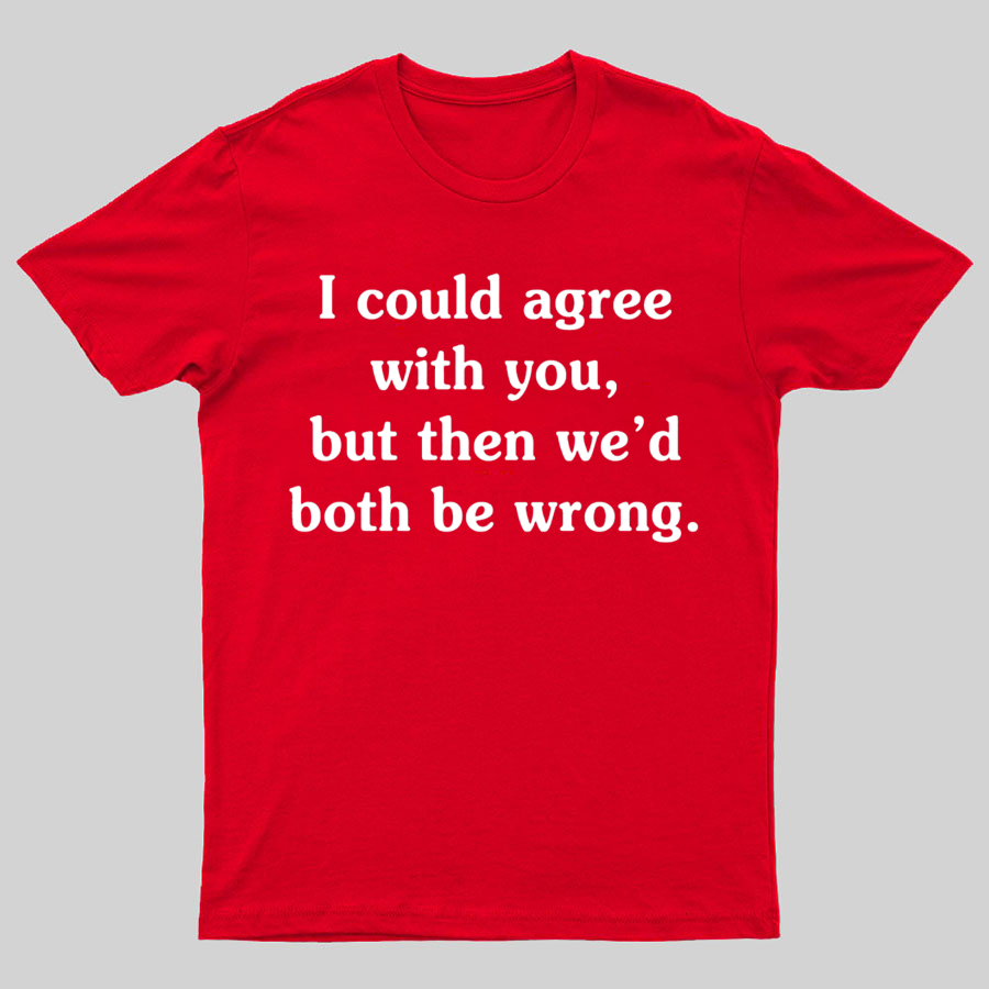 I Could Agree With You Geeky T-Shirt